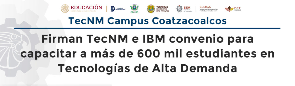 Firman TecNM e IBM convenio para capacitar a más de 600 mil estudiantes en tecnologías de alta demanda